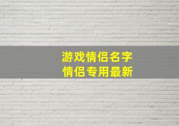 游戏情侣名字 情侣专用最新